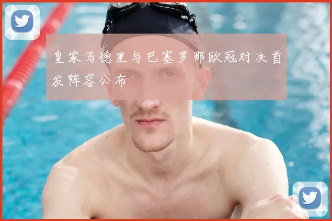 皇家马德里与巴塞罗那欧冠对决首发阵容公布