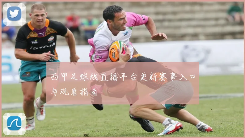 西甲足球线直播平台更新赛事入口与观看指南