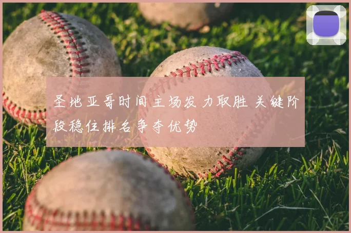 圣地亚哥时间主场发力取胜 关键阶段稳住排名争夺优势