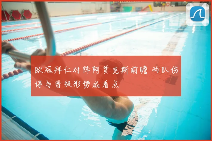 欧冠拜仁对阵阿贾克斯前瞻 两队伤停与晋级形势成看点