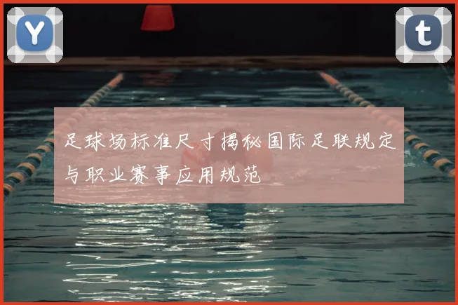 足球场标准尺寸揭秘国际足联规定与职业赛事应用规范