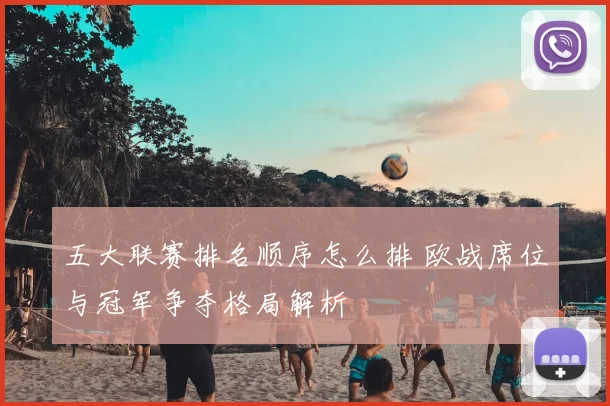 五大联赛排名顺序怎么排 欧战席位与冠军争夺格局解析