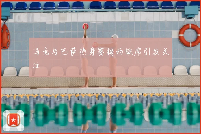 马竞与巴萨热身赛梅西缺席引发关注