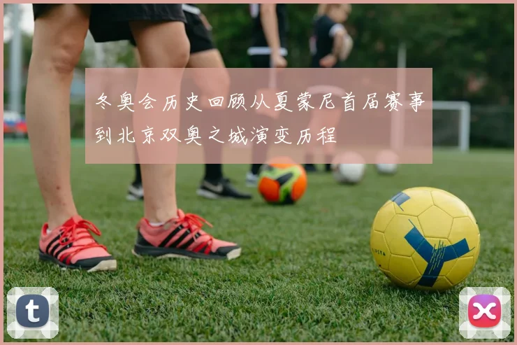 冬奥会历史回顾从夏蒙尼首届赛事到北京双奥之城演变历程