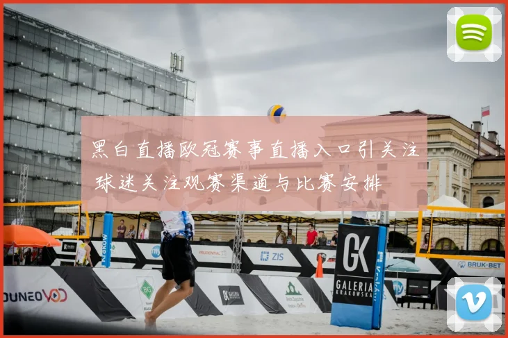 黑白直播欧冠赛事直播入口引关注 球迷关注观赛渠道与比赛安排