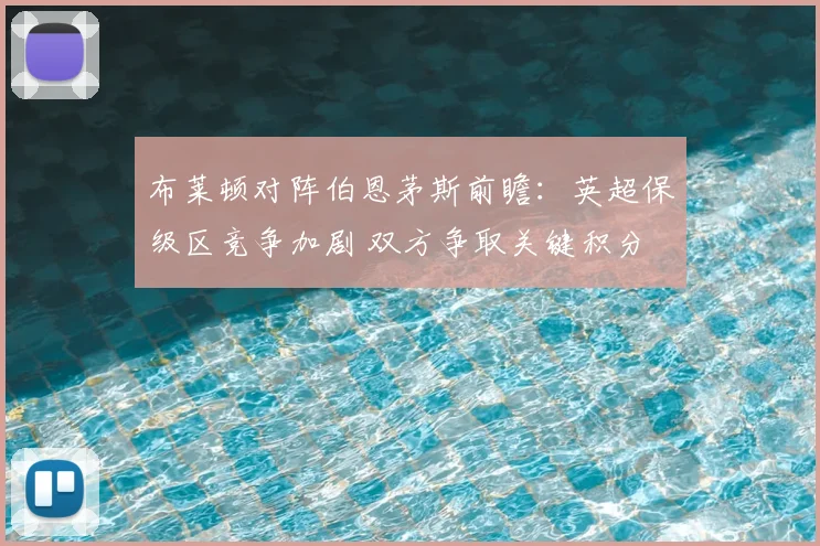 布莱顿对阵伯恩茅斯前瞻：英超保级区竞争加剧 双方争取关键积分