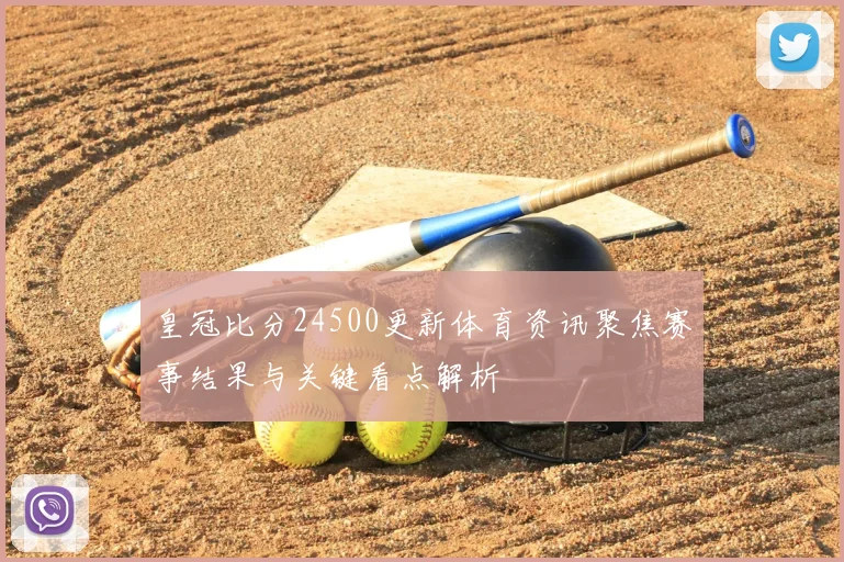 皇冠比分24500更新体育资讯聚焦赛事结果与关键看点解析