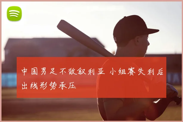 中国男足不敌叙利亚 小组赛失利后出线形势承压
