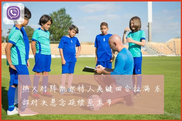 热火对阵凯尔特人关键回合拉满 东部对决悬念延续至末节