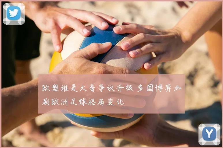 欧盟谁是大哥争议升级 多国博弈加剧欧洲足球格局变化