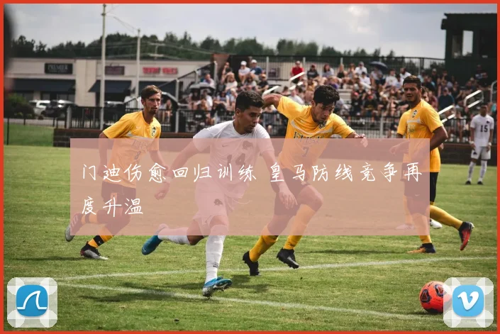 门迪伤愈回归训练 皇马防线竞争再度升温