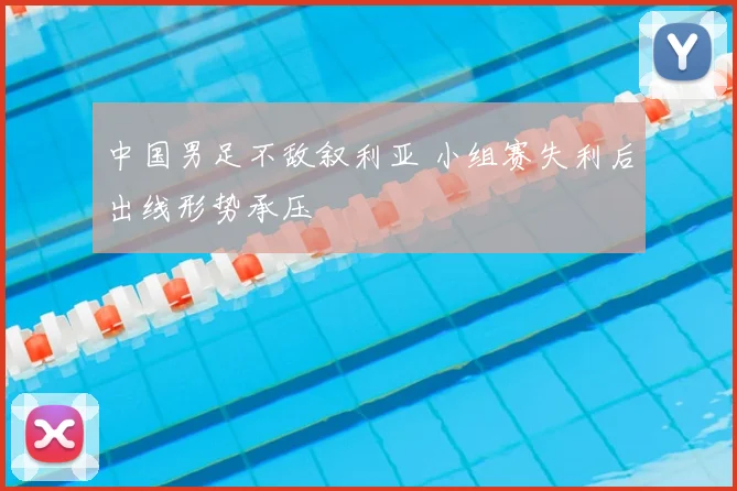 中国男足不敌叙利亚 小组赛失利后出线形势承压