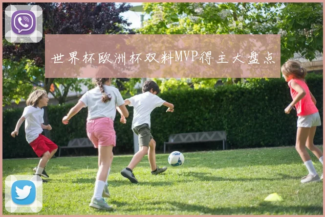 世界杯欧洲杯双料MVP得主大盘点