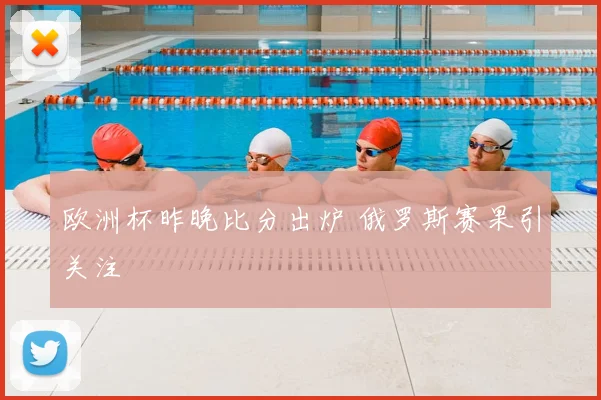 欧洲杯昨晚比分出炉 俄罗斯赛果引关注