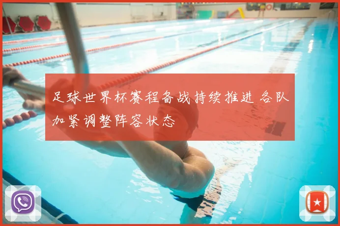 足球世界杯赛程备战持续推进 各队加紧调整阵容状态