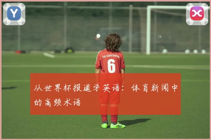 从世界杯报道学英语：体育新闻中的高频术语