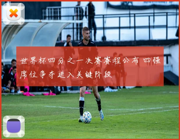 世界杯四分之一决赛赛程公布 四强席位争夺进入关键阶段