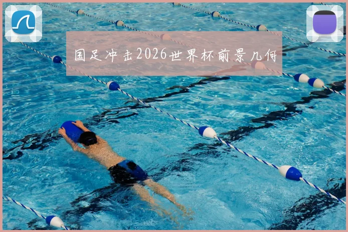 国足冲击2026世界杯前景几何