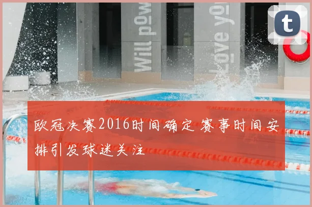 欧冠决赛2016时间确定 赛事时间安排引发球迷关注