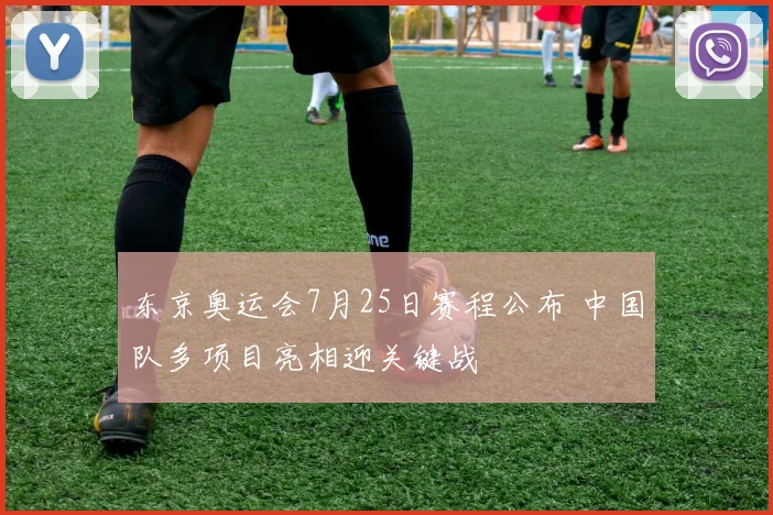 东京奥运会7月25日赛程公布 中国队多项目亮相迎关键战