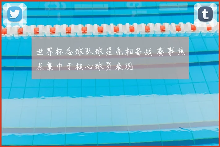 世界杯各球队球星亮相备战 赛事焦点集中于核心球员表现