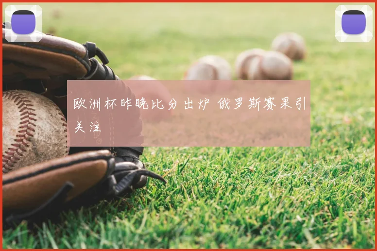 欧洲杯昨晚比分出炉 俄罗斯赛果引关注