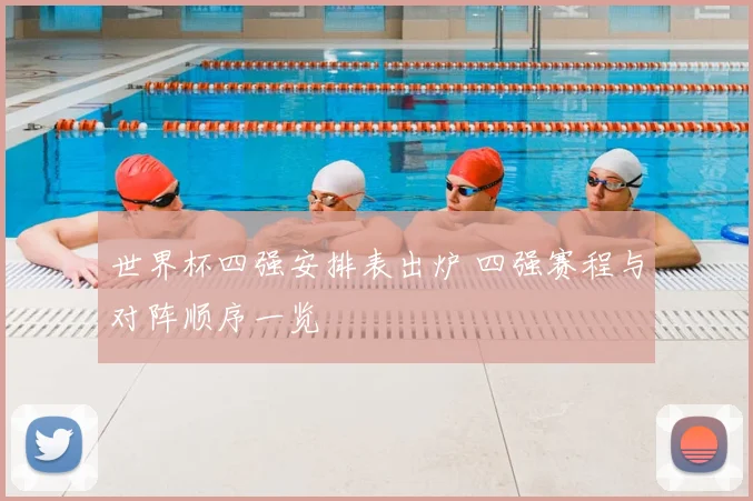世界杯四强安排表出炉 四强赛程与对阵顺序一览