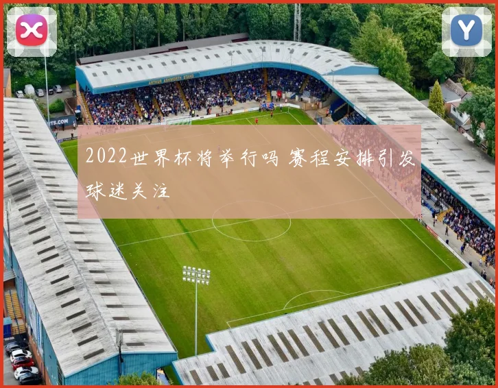 2022世界杯将举行吗 赛程安排引发球迷关注