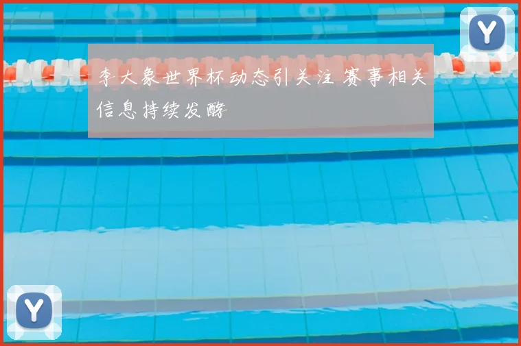 李大象世界杯动态引关注 赛事相关信息持续发酵