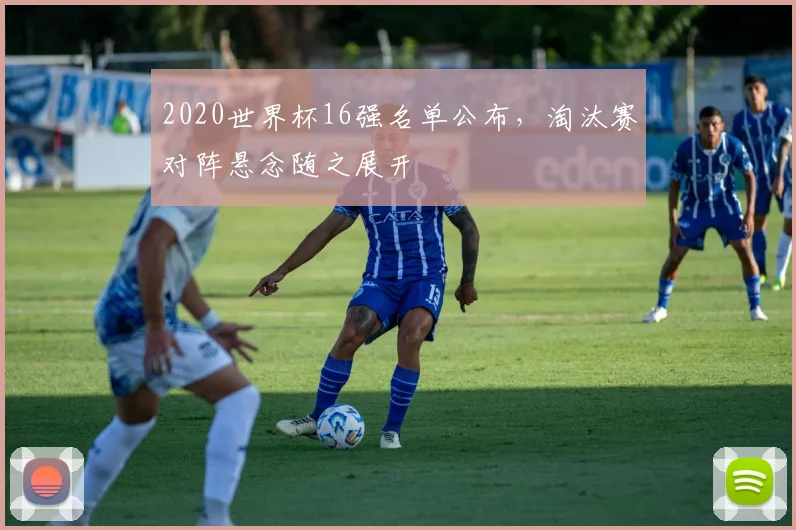 2020世界杯16强名单公布，淘汰赛对阵悬念随之展开